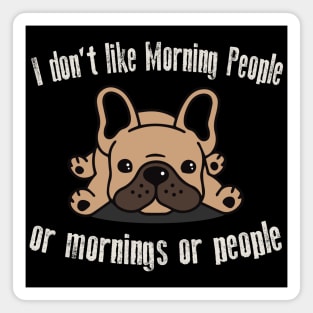 I Don't Like Morning People Or Mornings Or People Frenchie Magnet